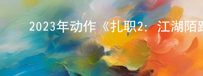 ﻿卜文华的个人主页,﻿2023年动作《扎职2：江湖陌路》HD国粤双语中字迅雷下载_电影天堂